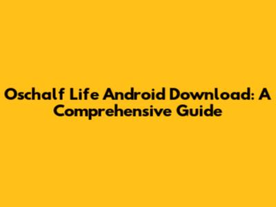Oschalf Life Android Download: A Comprehensive Guide