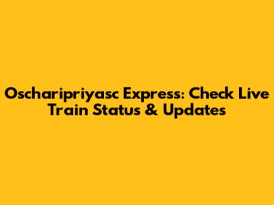 Oscharipriyasc Express: Check Live Train Status & Updates