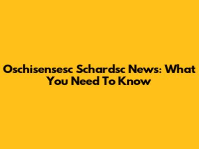 Oschisensesc Schardsc News: What You Need To Know