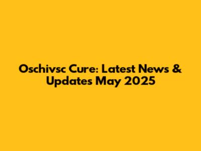 Oschivsc Cure: Latest News & Updates May 2025