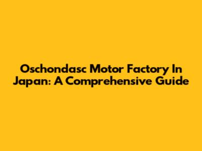 Oschondasc Motor Factory In Japan: A Comprehensive Guide