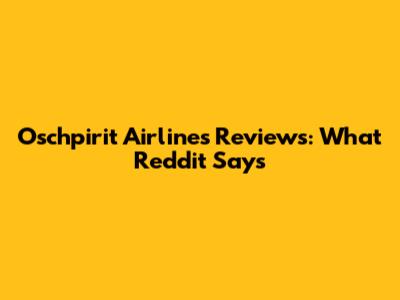Oschpirit Airlines Reviews: What Reddit Says