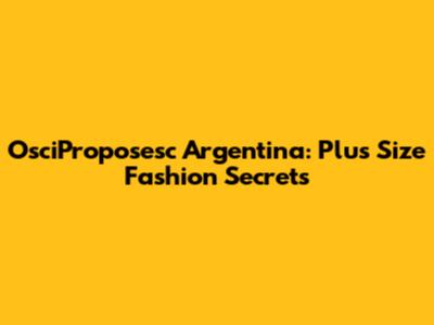 OsciProposesc Argentina: Plus Size Fashion Secrets