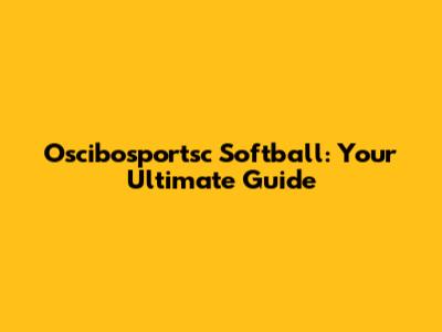 Oscibosportsc Softball: Your Ultimate Guide