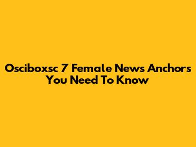 Osciboxsc 7 Female News Anchors You Need To Know