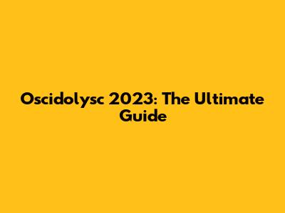 Oscidolysc 2023: The Ultimate Guide