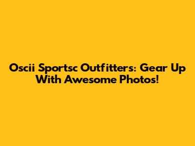 Oscii Sportsc Outfitters: Gear Up With Awesome Photos!