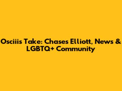 Osciii's Take: Chases Elliott, News & LGBTQ+ Community