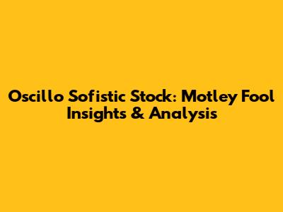 Oscillo Sofistic Stock: Motley Fool Insights & Analysis