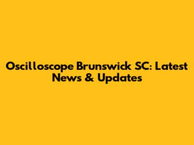 Oscilloscope Brunswick SC: Latest News & Updates