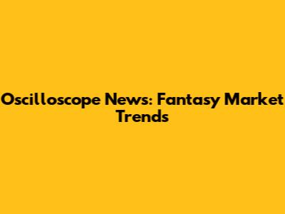 Oscilloscope News: Fantasy Market Trends