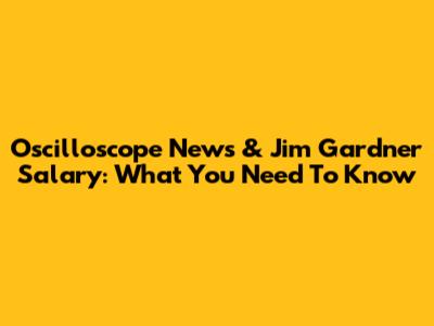Oscilloscope News & Jim Gardner Salary: What You Need To Know