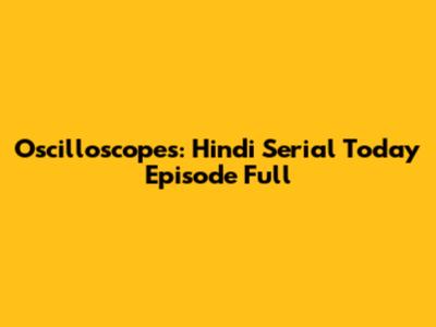 Oscilloscopes: Hindi Serial Today Episode Full