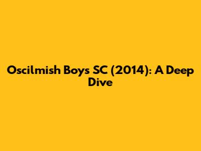 Oscilmish Boys SC (2014): A Deep Dive