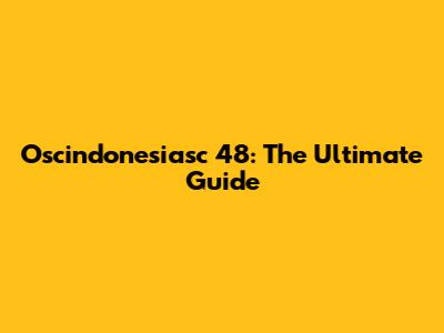Oscindonesiasc 48: The Ultimate Guide