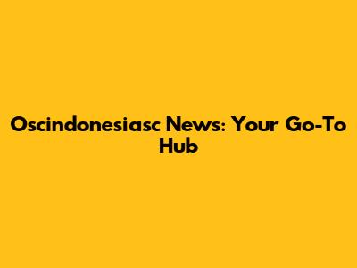 Oscindonesiasc News: Your Go-To Hub