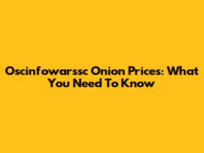 Oscinfowarssc Onion Prices: What You Need To Know