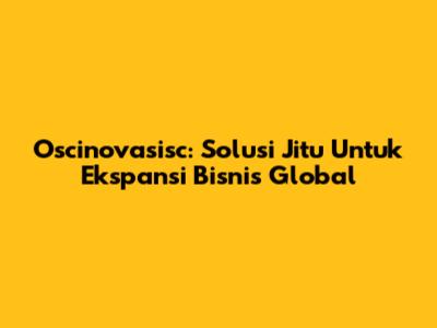 Oscinovasisc: Solusi Jitu Untuk Ekspansi Bisnis Global