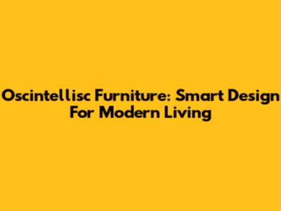 Oscintellisc Furniture: Smart Design For Modern Living