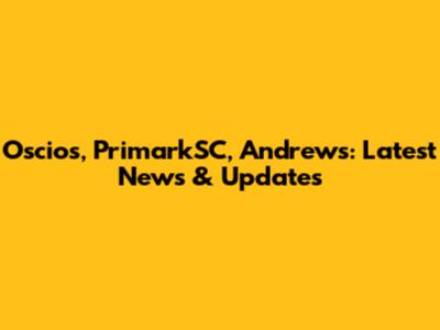 Oscios, PrimarkSC, Andrews: Latest News & Updates