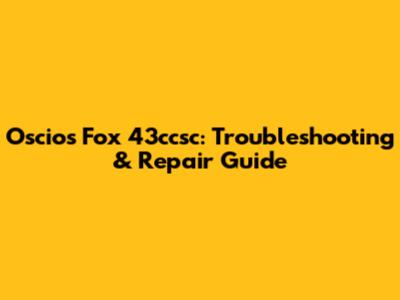 Oscios Fox 43ccsc: Troubleshooting & Repair Guide