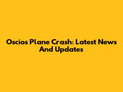 Oscios Plane Crash: Latest News And Updates