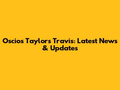 Oscios Taylor's Travis: Latest News & Updates