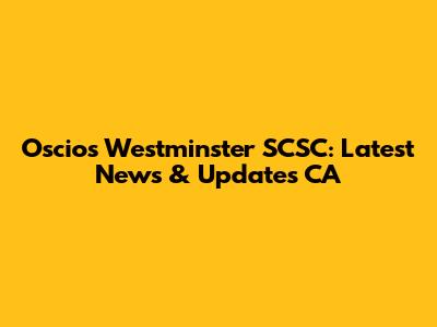 Oscios Westminster SCSC: Latest News & Updates CA