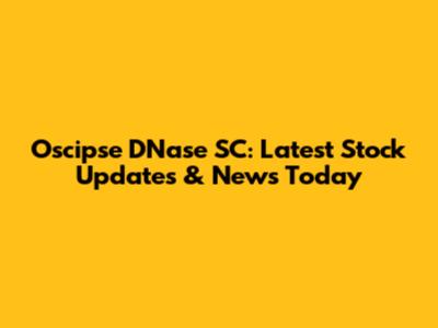 Oscipse DNase SC: Latest Stock Updates & News Today