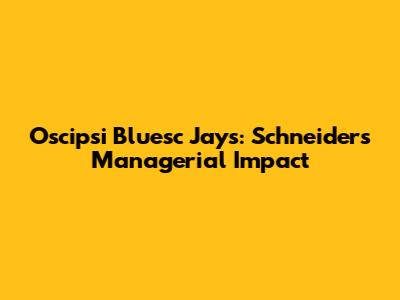 Oscipsi Bluesc Jays: Schneider's Managerial Impact