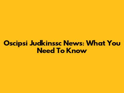 Oscipsi Judkinssc News: What You Need To Know
