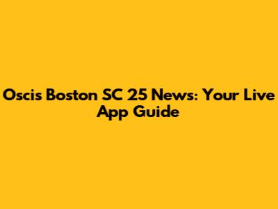 Oscis Boston SC 25 News: Your Live App Guide