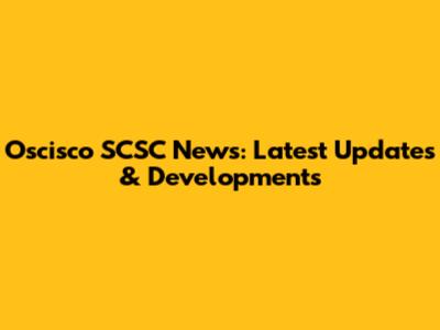 Oscisco SCSC News: Latest Updates & Developments