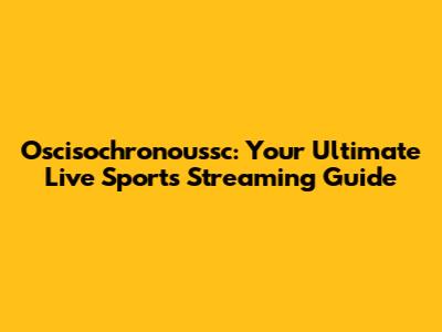 Oscisochronoussc: Your Ultimate Live Sports Streaming Guide