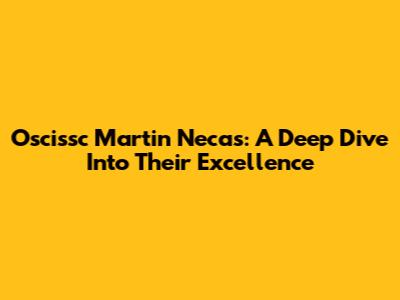 Oscissc Martin Necas: A Deep Dive Into Their Excellence