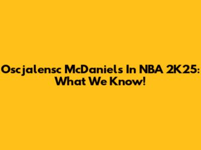 Oscjalensc McDaniels In NBA 2K25: What We Know!