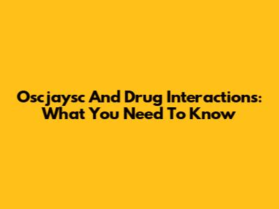 Oscjaysc And Drug Interactions: What You Need To Know