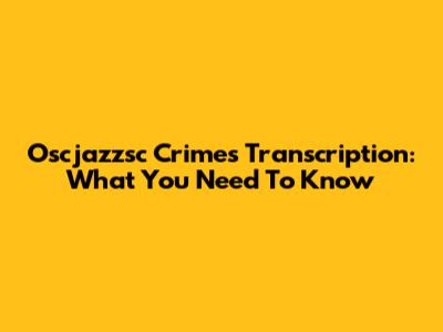 Oscjazzsc Crimes Transcription: What You Need To Know