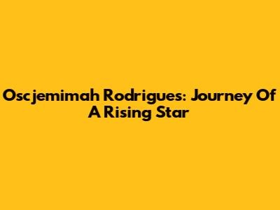 Oscjemimah Rodrigues: Journey Of A Rising Star