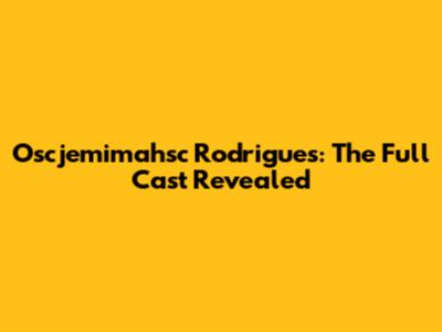Oscjemimahsc Rodrigues: The Full Cast Revealed
