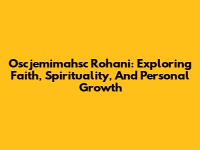 Oscjemimahsc Rohani: Exploring Faith, Spirituality, And Personal Growth