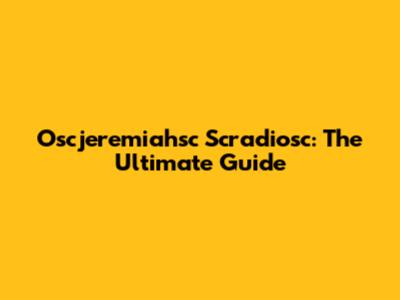Oscjeremiahsc Scradiosc: The Ultimate Guide
