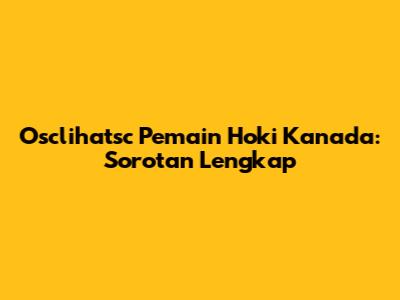 Osclihatsc Pemain Hoki Kanada: Sorotan Lengkap