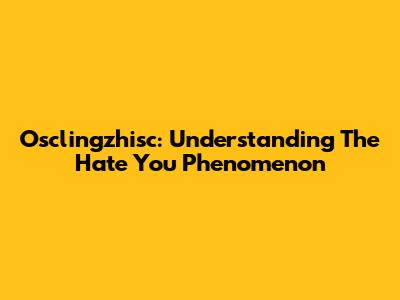 Osclingzhisc: Understanding The 'Hate You' Phenomenon