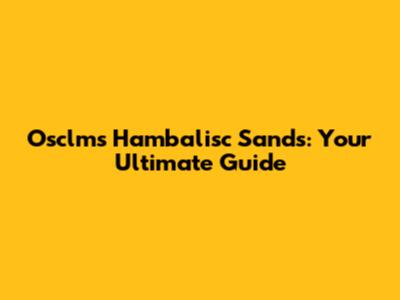 Osclms Hambalisc Sands: Your Ultimate Guide