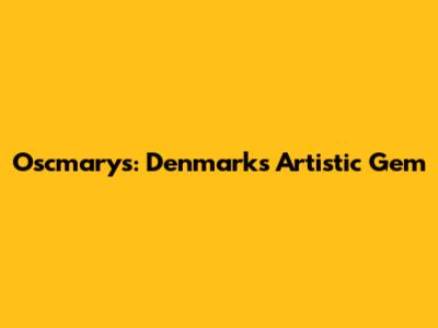 Oscmarys: Denmark's Artistic Gem
