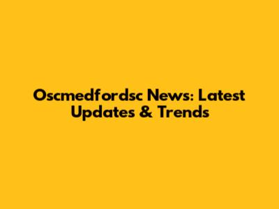 Oscmedfordsc News: Latest Updates & Trends
