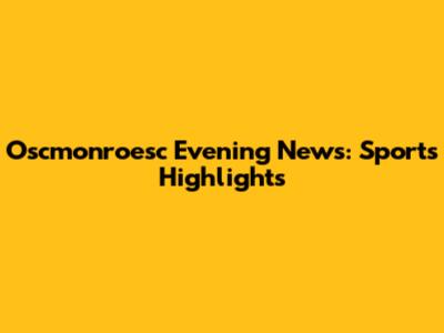 Oscmonroesc Evening News: Sports Highlights