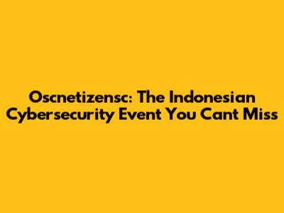 Oscnetizensc: The Indonesian Cybersecurity Event You Can't Miss
