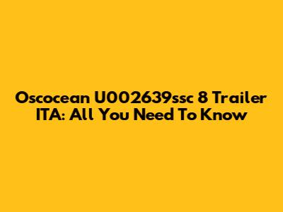 Oscocean U002639ssc 8 Trailer ITA: All You Need To Know